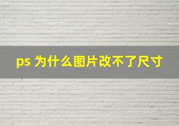 ps 为什么图片改不了尺寸